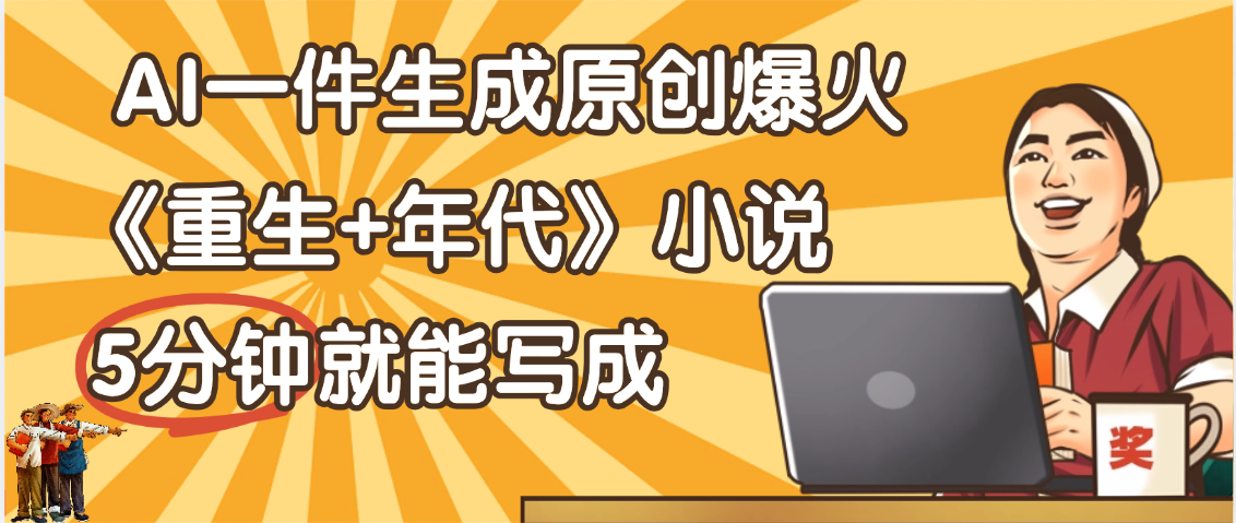 天呐！现在爆火的《重生+年代》类型的小说，现在用这个AI软件就可以一键生成原创小说了-知享知识库