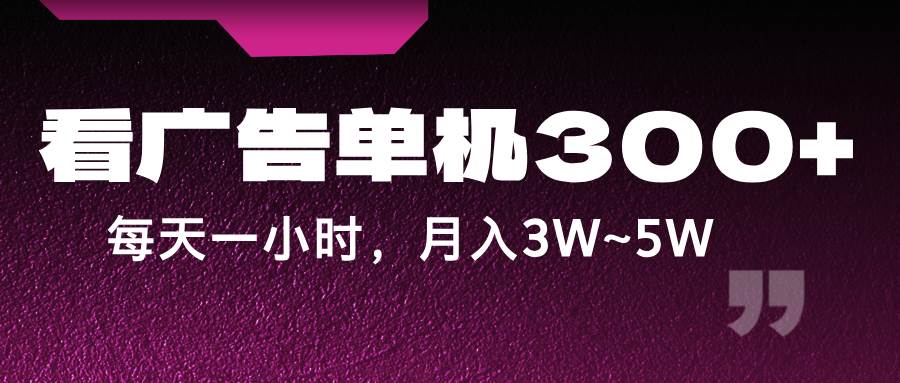 蓝海项目,看广告单机300+,每天一个小时,月入3W~5W-知享知识库