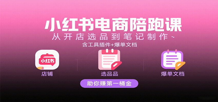 小红书电商陪跑课:从开店选品到笔记制作,含工具插件+爆单文档,助你赚第一桶金-知享知识库