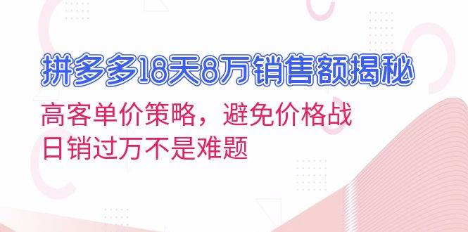 （13383期）拼多多18天8万销售额揭秘：高客单价策略，避免价格战，日销过万不是难题-知享知识库