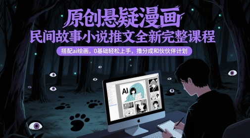 原创悬疑漫画民间故事小说推文全新完整课程, 搭配ai绘画,0基础轻松上手,撸分成和伙伴计划-知享知识库