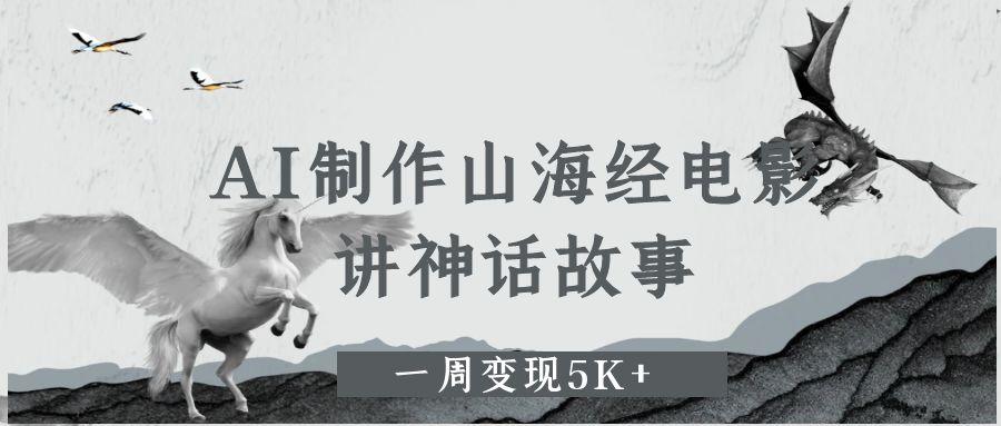 AI制作山海经电影，讲神话故事，一周变现5K+-知享知识库