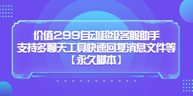 价值299自动超级客服助手，支持多聊天工具快速回复消息文件等-知享知识库