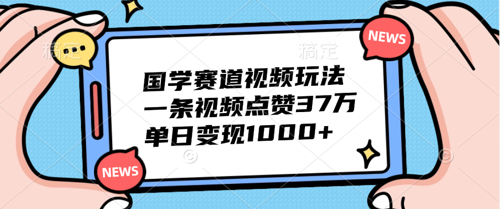 国学赛道视频玩法，单日变现1000+，一条视频点赞37万-知享知识库