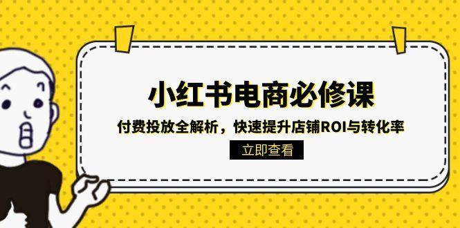 小红书电商必修课:付费投放全解析,快速提升店铺ROI与转化率-知享知识库
