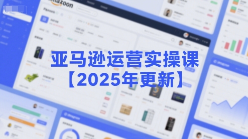 亚马逊运营实操课【2025年更新】主要内容包括亚马逊选品策略解析，选品重点方法、新品口诀必学等-知享知识库