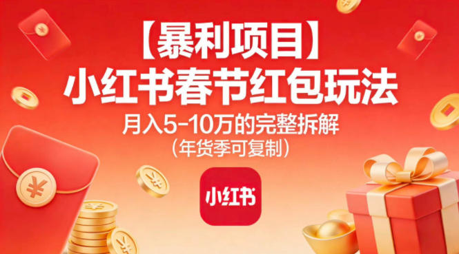 【暴利项目】小红书春节红包玩法月入5W的完整拆解（年货季可复制）-知享知识库