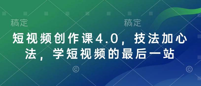 短视频创作课4.0，技法加心法，学短视频的最后一站-知享知识库