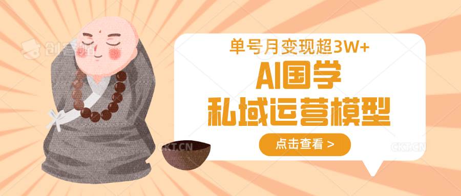 AI国学私域运营模型，无成本、变现快、周期短、持续性强，单号月变现3w+-知享知识库