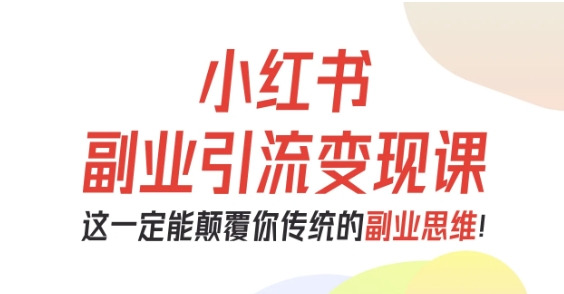 小红书副业引流变现课,从0-1跑通副业项目,这一定能颠覆你传统的副业思维-知享知识库