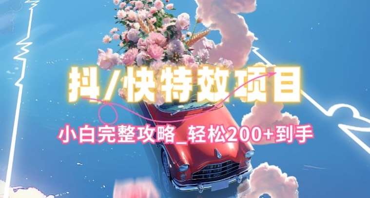 抖音快手双平台特效教程，玩法简单，小白完整攻略，轻松100+到手【揭秘】-知享知识库