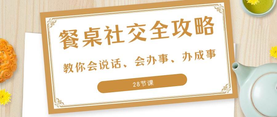 27项餐桌社交全攻略：教你会说话、会办事、办成事（28节课）-知享知识库