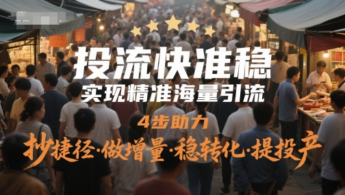 投流快准稳，实现精准海量引流，4步助力，抄捷径·做增量·稳转化·提投产-知享知识库