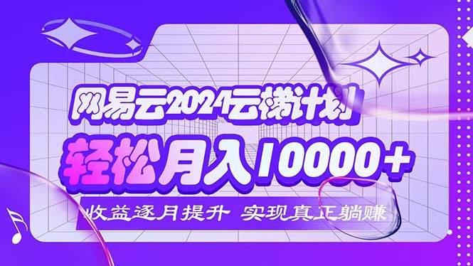 （12439期）2024网易云云梯计划  每月躺赚5000+-知享知识库
