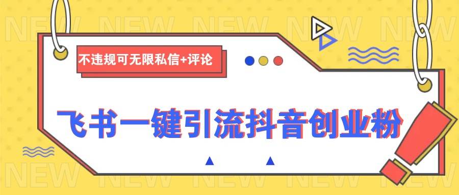 飞书一键引流抖音创业粉，不违规可 无限私信+评论-知享知识库
