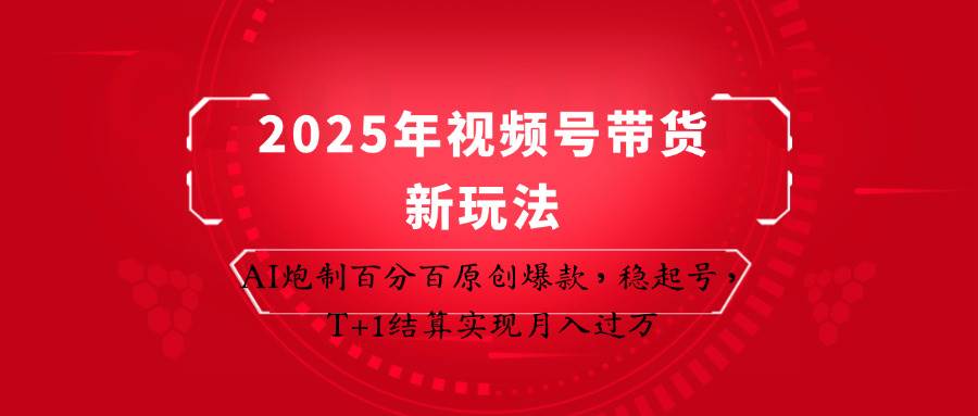 2025年视频号带货新玩法：AI炮制百分百原创爆款，稳起号，T+1结算实现月入过万-知享知识库