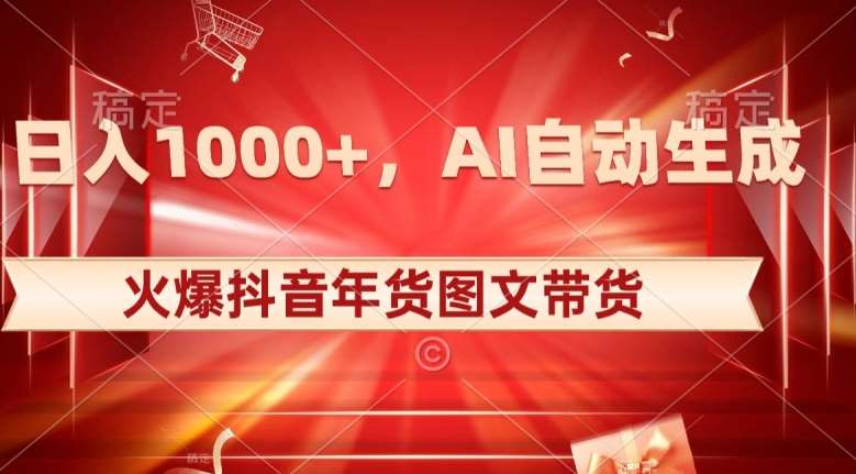 10日入1000+火爆抖音年货图文带货，AI自动生成自己的年货原创图文【揭秘】-知享知识库