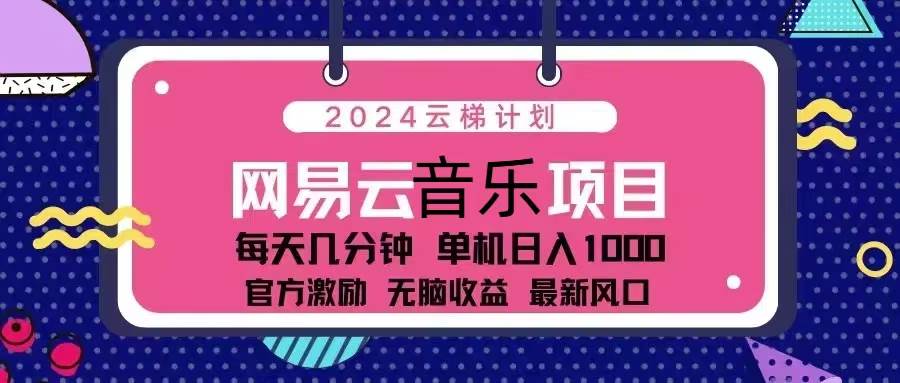 （13263期）2024云梯计划 网易云音乐项目：每天几分钟 单机日入1000 官方激励 无脑…-知享知识库