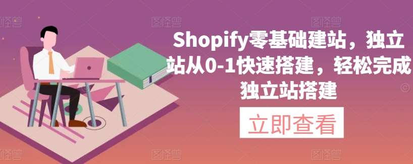 Shopify零基础建站，独立站从0-1快速搭建，轻松完成独立站搭建-知享知识库