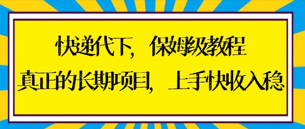 快递代下保姆级教程,真正的长期项目,上手快收入稳【实操+渠道】-知享知识库