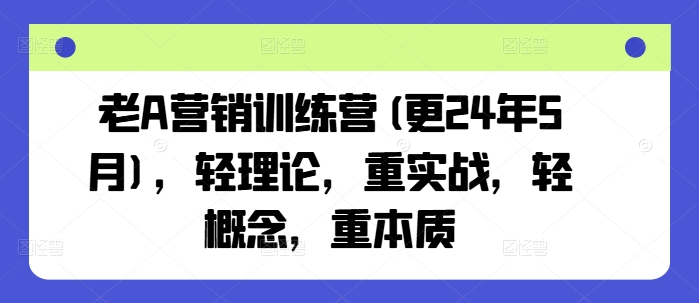老A营销训练营(更25年6月)，轻理论，重实战，轻概念，重本质-知享知识库