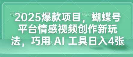 2025爆款项目，蝴蝶号平台情感视频创作新玩法，巧用 AI 工具日入4张-知享知识库