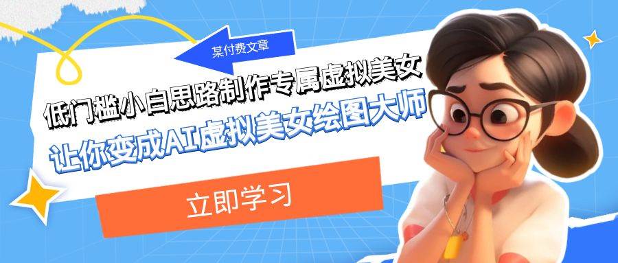 某公众号付费文章：低门槛小白思路制作专属虚拟美女 让你变成AI虚拟美女绘图大师-知享知识库