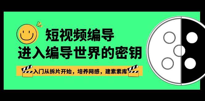 （8670期）短视频-编导进入编导世界的密钥，入门从拆片开始，培养网感，建素素库-知享知识库