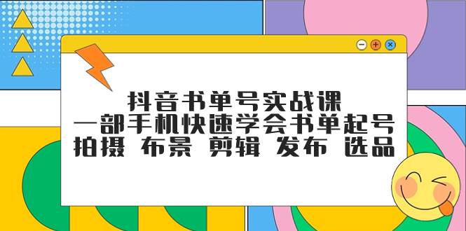 (7657期)抖音书单号实战课,一部手机快速学会书单起号 拍摄 布景 剪辑 发布 选品-知享知识库
