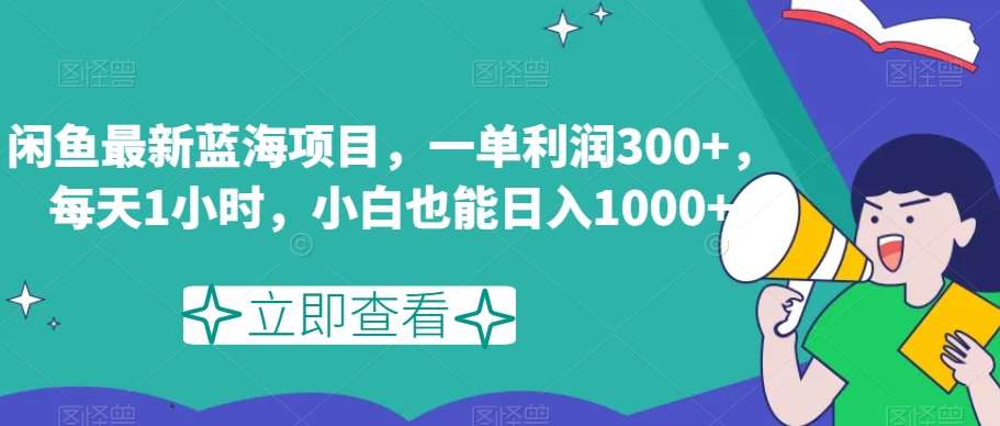 闲鱼最新蓝海项目，一单利润300+，每天1小时，小白也能日入1000+【揭秘】-知享知识库