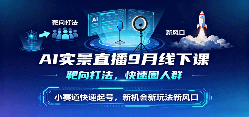 AI实景直播9月线下课，靶向打法，快速圈人群，小塞道快速起号，新机会新玩法新风口-知享知识库