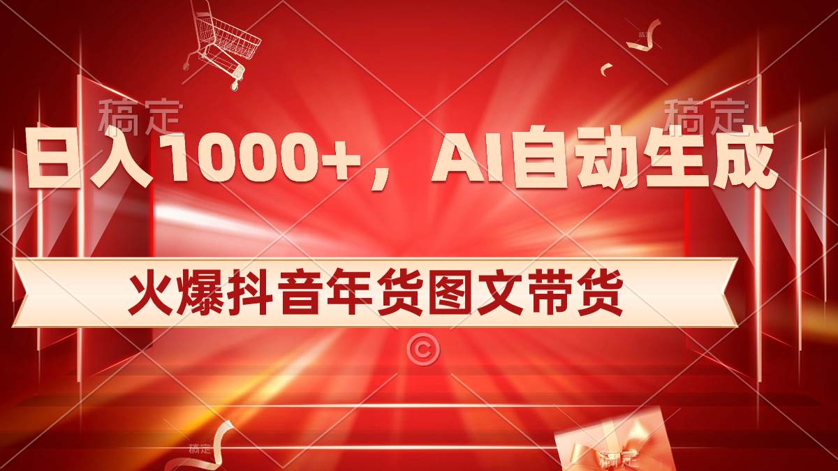 日入1000+火爆抖音年货图文带货,AI自动生成自己的年货原创图文-知享知识库