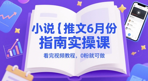 小说推文6月份指南实操课，看完视频教程，0粉就可做-知享知识库