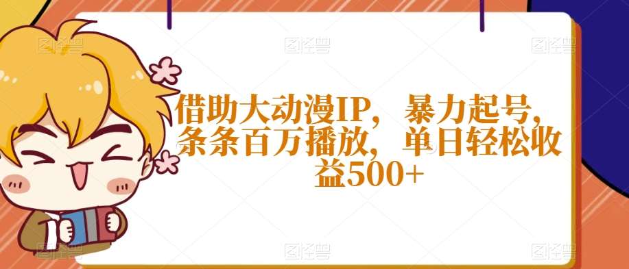 借助大动漫IP，暴力起号，条条百万播放，单日轻松收益500+【揭秘】-知享知识库