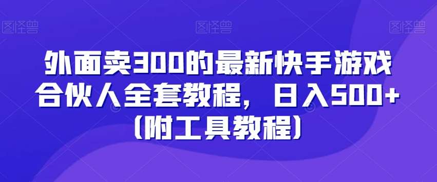 外面卖300的最新快手游戏合伙人全套教程,日入500+(附工具教程)-知享知识库