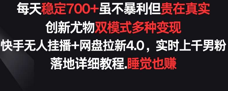 每天稳定700+，收益不高但贵在真实，创新尤物双模式多渠种变现，快手无人挂播+网盘拉新4.0【揭秘】-知享知识库