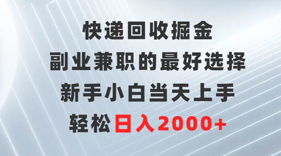 （9546期）快递回收掘金，副业兼职的最好选择，新手小白当天上手，轻松日入2000+-知享知识库