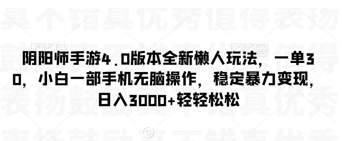 阴阳师手游4.0版本全新懒人玩法，一单30，小白一部手机无脑操作，稳定暴力变现【揭秘】-知享知识库