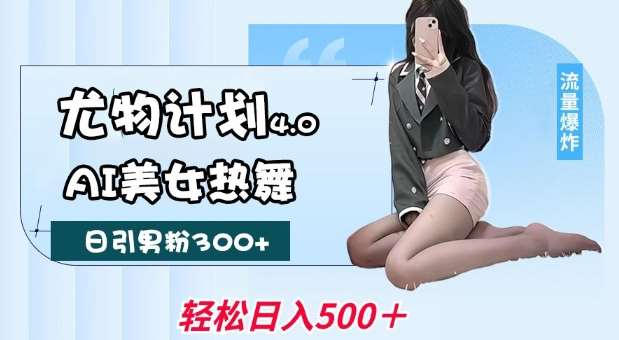 尤物计划4.0,AI美女热舞引爆流量,不限流不封号,轻松月入1W+-知享知识库