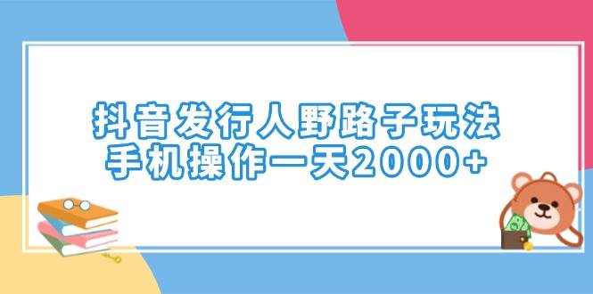 (14041期)抖音发行人野路子玩法,手机操作一天2000+-知享知识库
