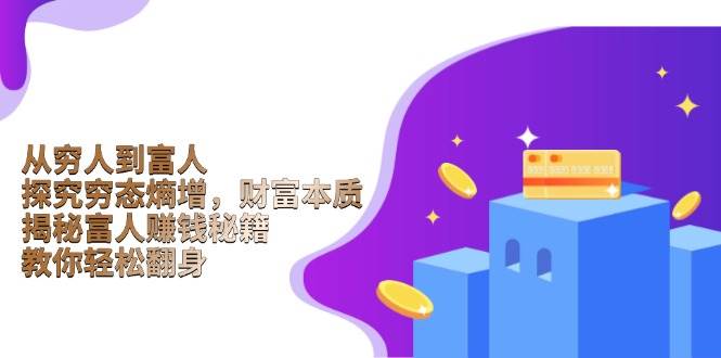 （13953期）从穷人到富人：探究穷态熵增，财富本质，揭秘富人赚钱秘籍，教你轻松翻身-知享知识库