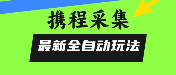 携程信息采集全自动玩法,0风控,无脑开干【揭秘】-知享知识库