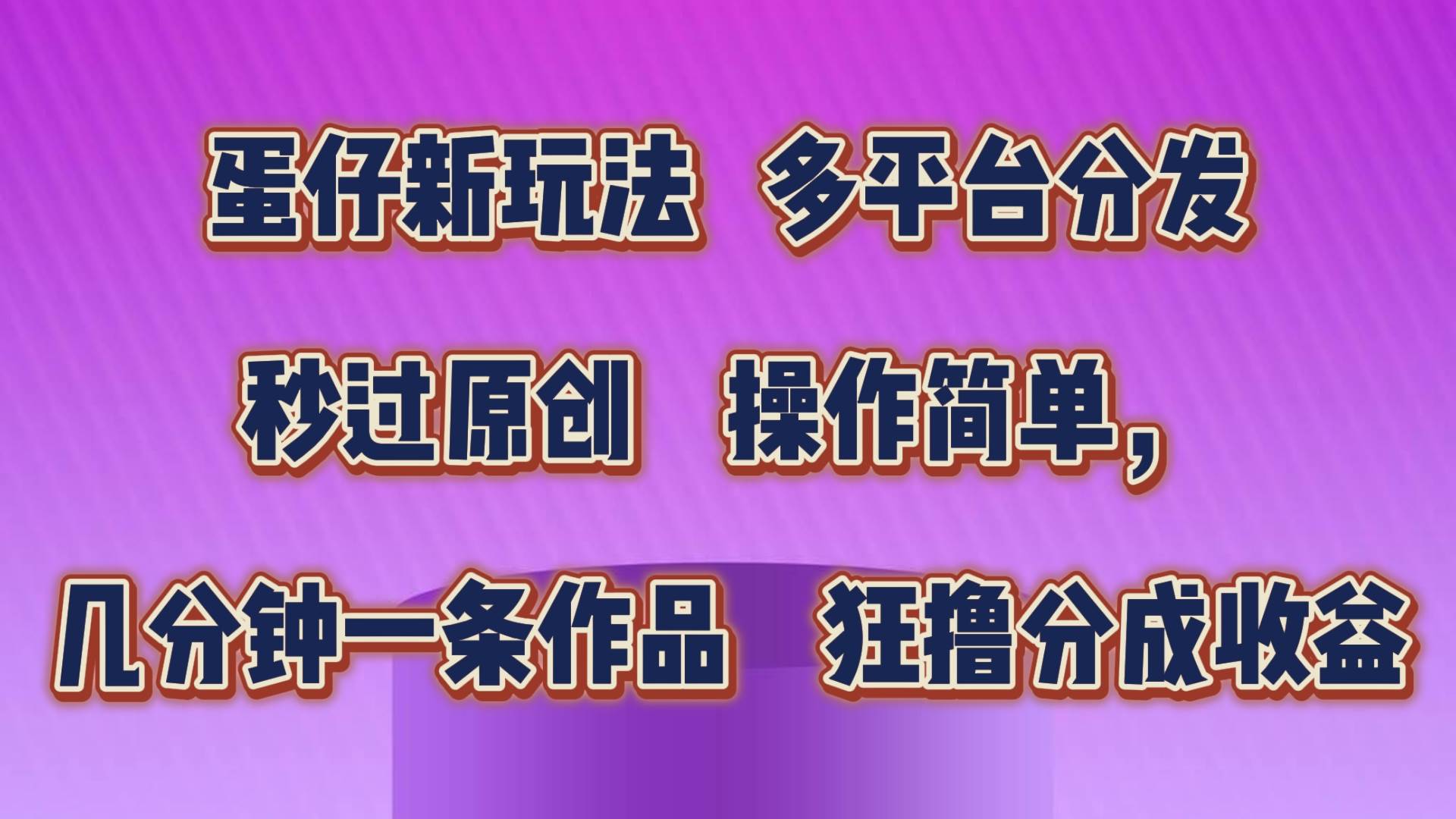 蛋仔新玩法，多平台分发，秒过原创，操作简单，几分钟一条作品，狂撸分成收益-知享知识库