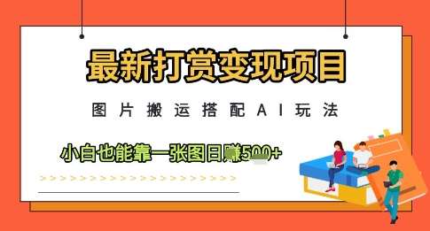 最新打赏变现项目，图片搬运搭配AI玩法，小白也能靠一张图日入5张-知享知识库