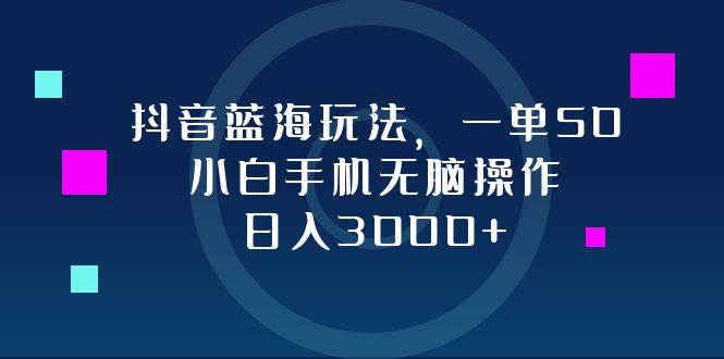 （12807期）抖音蓝海玩法，一单50，小白手机无脑操作，日入3000+-知享知识库