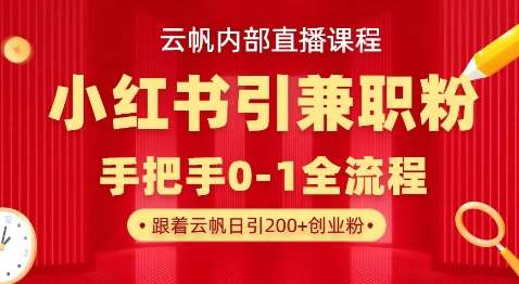 云帆内部直播课，小红书引流兼职粉教程，日引500+月变现过W-知享知识库