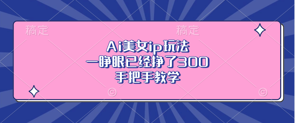 Ai美女ip玩法,一睁眼已经挣了300,手把手教学!-知享知识库