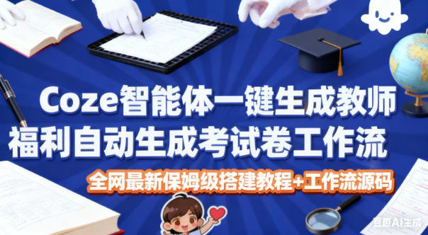 Coze智能体一键生成教师福利自动生成考试试卷工作流,全网最新保姆级搭建教程+工作流源码-知享知识库