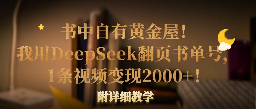 书中自有黄金屋!我用DeepSeek翻页书单号,1条视频变现2000+!附详细教学-知享知识库