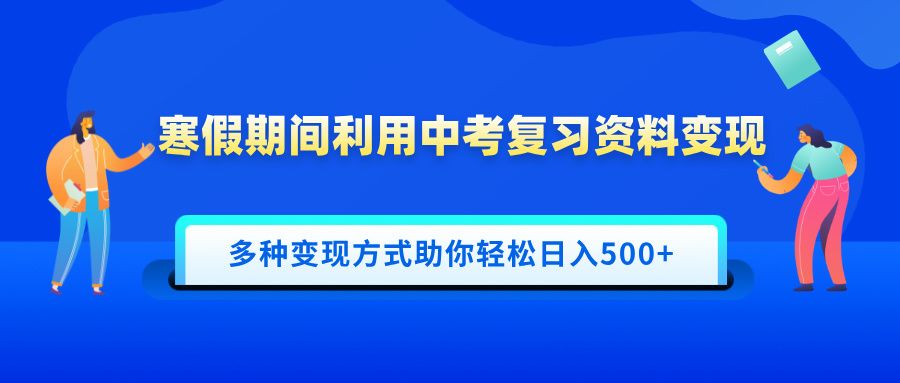 寒假期间利用中考复习资料变现,一部手机即可操作,多种变现方式助你轻松日入500+-知享知识库